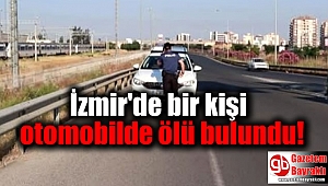 İzmir'de bir kişi otomobilde ölü bulundu