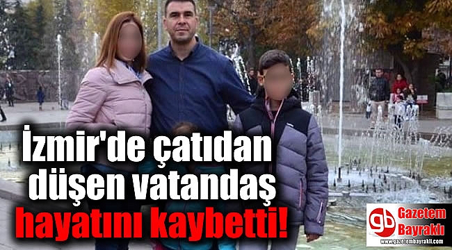 İzmir'de çatıdan düşen vatandaş hayatını kaybetti