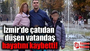 İzmir'de çatıdan düşen vatandaş hayatını kaybetti
