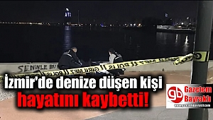 İzmir'de denize düşen kişi yaşamını yitirdi