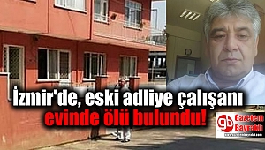 İzmir'de, eski adliye çalışanı evinde ölü bulundu