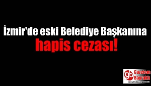 İzmir'de eski belediye başkanına hapis cezası