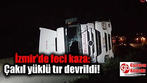 İzmir'de feci kaza: Çakıl yüklü tır devrildi