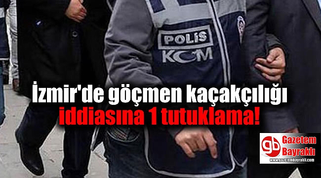 İzmir'de göçmen kaçakçılığı iddiasına 1 tutuklama