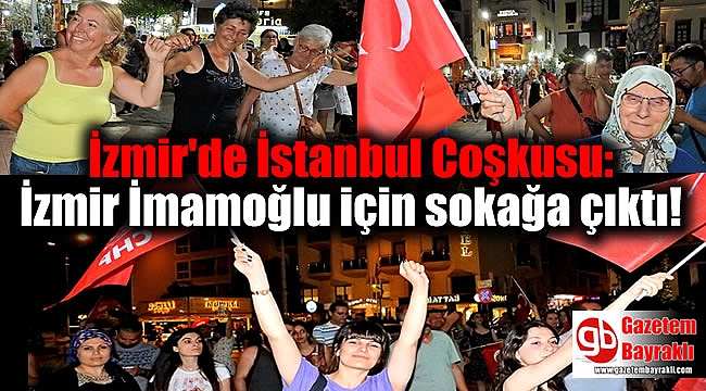 İzmir'de İstanbul Coşkusu: İzmir İmamoğlu için sokağa çıktı