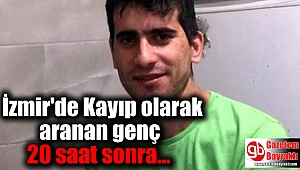 İzmir'de Kayıp olarak aranan genç 20 saat sonra bulundu