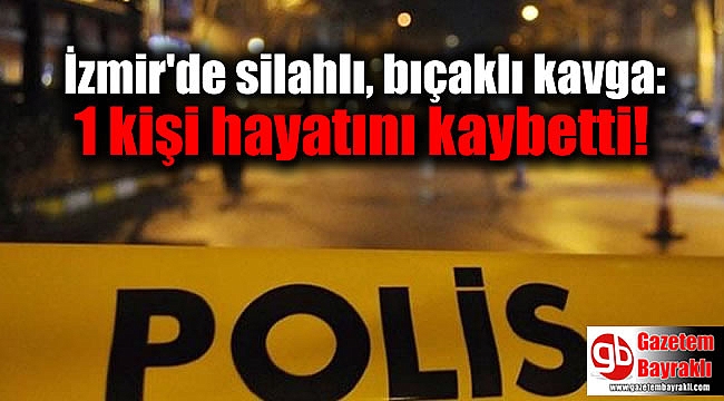 İzmir'de silahlı, bıçaklı kavga: 1 kişi hayatını kaybetti