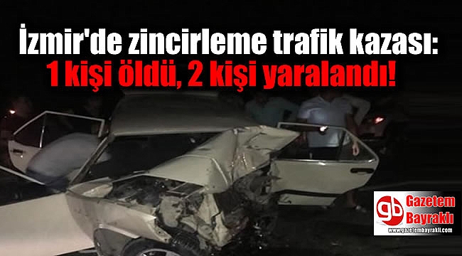İzmir'de zincirleme trafik kazası: 1 kişi öldü, 2 kişi yaralandı