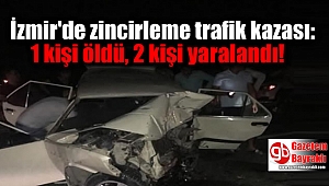 İzmir'de zincirleme trafik kazası: 1 kişi öldü, 2 kişi yaralandı