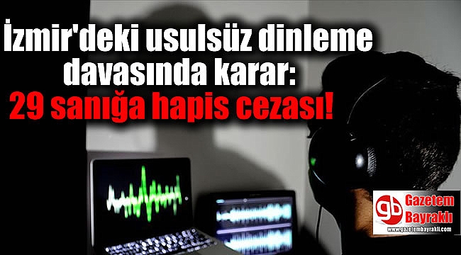 İzmir'deki usulsüz dinleme davasında karar: 29 sanığa hapis cezası