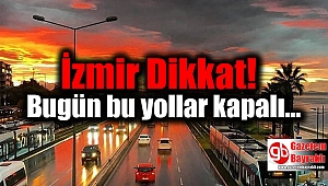 İzmir dikkat: Bugün bu yollar kapalı