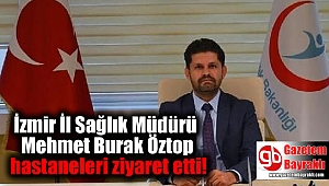 İzmir İl Sağlık Müdürü Mehmet Burak Öztop hastaneleri ziyaret etti
