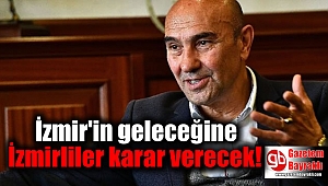 İzmir'in geleceğine İzmirliler karar verecek