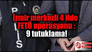 İzmir merkezli 4 ildeki FETÖ operasyonu : 33 gözaltıdan 9 tutuklama