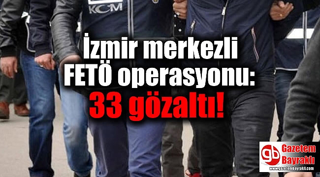 İzmir merkezli FETÖ operasyonu: 33 gözaltı