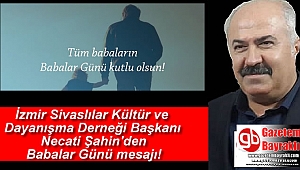İzmir Sivaslılar Kültür ve Dayanışma Derneği Başkanı Necati Şahin'den Babalar Günü mesajı