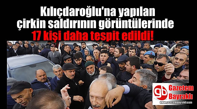 Kılıçdaroğlu'na yapılan çirkin saldırının görüntülerinde 17 kişi daha tespit edildi