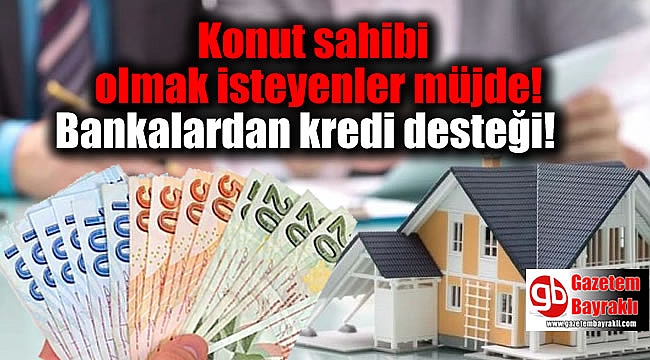 Konut sahibi olmak isteyenler müjde