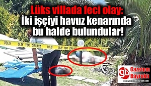 Lüks villada feci olay: İki işçiyi havuz kenarında bu halde bulundular