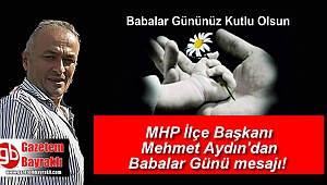 MHP İlçe Başkanı Mehmet Aydın'dan Babalar Günü mesajı