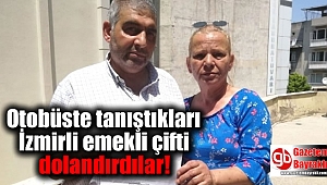 Otobüste tanıştıkları İzmirli emekli çifti dolandırdılar