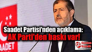 Saadet Partisi'nden açıklama: AK Parti'den baskı var