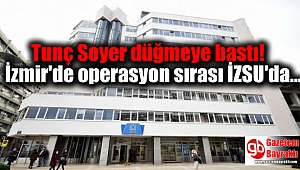 Tunç Soyer düğmeye bastı: İzmir'de operasyon sırası İZSU'da