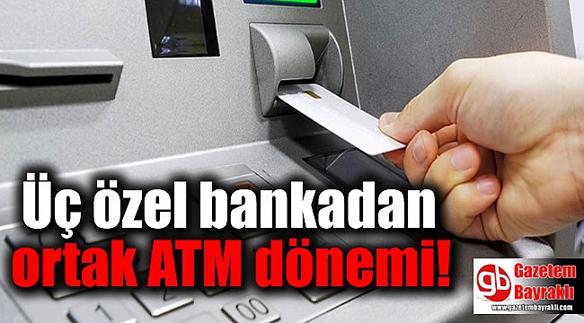 Üç özel bankadan ortak ATM dönemi
