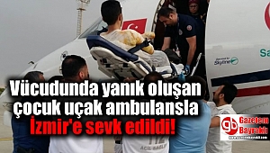 Vücudunda yanık oluşan çocuk uçak ambulansla İzmir'e sevk edildi