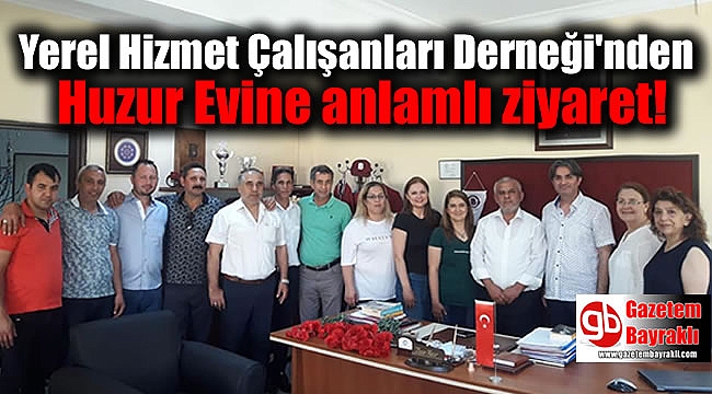 Yerel Hizmet Çalışanları Derneği'nden Huzur Evine anlamlı ziyaret