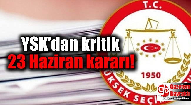 YSK’dan kritik 23 Haziran kararı