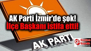 AK Parti İzmir'de şok: İlçe Başkanı istifa etti