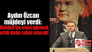 Aydın Özcan müjdeyi verdi: Atatürk'ün evini görmek artık daha rahat olacak