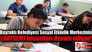 Bayraklı Belediyesi Sosyal Etkinlik Merkezinin (BAYSEM) başarıları devam ediyor