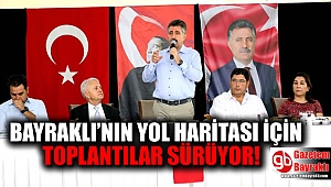BAYRAKLI’NIN YOL HARİTASI İÇİN TOPLANTILAR SÜRÜYOR