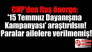 CHP'den flaş önerge: 'Paralar ailelere verilmemiş 15 Temmuz Dayanışma Kampanyası' araştırılsın