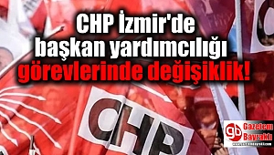 CHP İzmir'de başkan yardımcılığı görevlerinde değişiklik