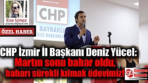 CHP İzmir İl Başkanı Deniz Yücel : Martın sonu bahar oldu, baharı sürekli kılmak gibi bir ödevimiz var