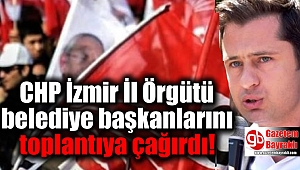  CHP İzmir İl Örgütü belediye başkanlarını toplantıya çağırdı