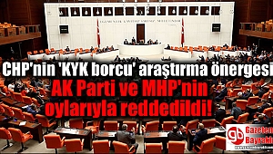 CHP'nin 'KYK borcu' araştırma önergesi AK Parti ve MHP'nin oylarıyla reddedildi