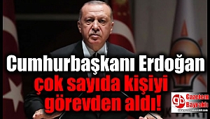 Cumhurbaşkanı Erdoğan çok sayıda kişiyi görevden aldı