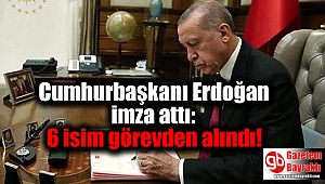 Cumhurbaşkanı Erdoğan imza attı: 6 isim görevden alındı