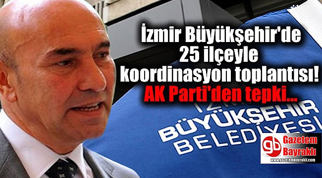 İzmir Büyükşehir'de 25 ilçeyle koordinasyon toplantısı! AK Parti'den tepki