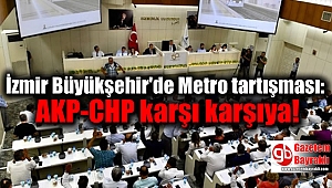 İzmir Büyükşehir'de Metro tartışması: AKP-CHP karşı karşıya