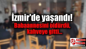 İzmir'de bir şahıs babaannesini öldürüp, kahveye gitti