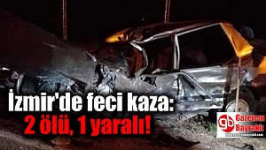 İzmir'de feci kaza: 2 ölü, 1 yaralı