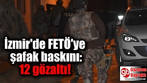 İzmir'de FETÖ'ye şafak baskını: 12 gözaltı