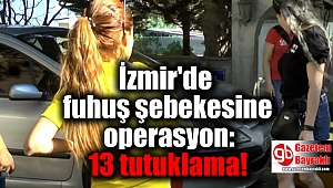 İzmir'de fuhuş şebekesine balyoz gibi operasyon: 13 tutuklama
