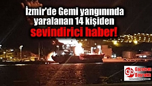 İzmir'de Gemi yangınında yaralanan 14 kişiden sevindirici haber