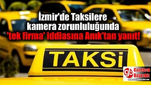 İzmir'de Taksilere kamera zorunluluğunda 'tek firma' iddiasına Anık'tan yanıt
